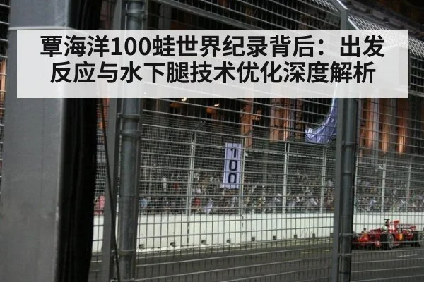 覃海洋100蛙世界纪录背后：出发反应与水下腿技术优化深度解析