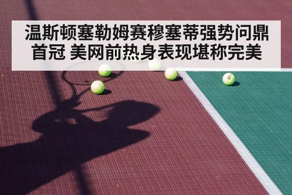 温斯顿塞勒姆赛穆塞蒂强势问鼎首冠 美网前热身表现堪称完美
