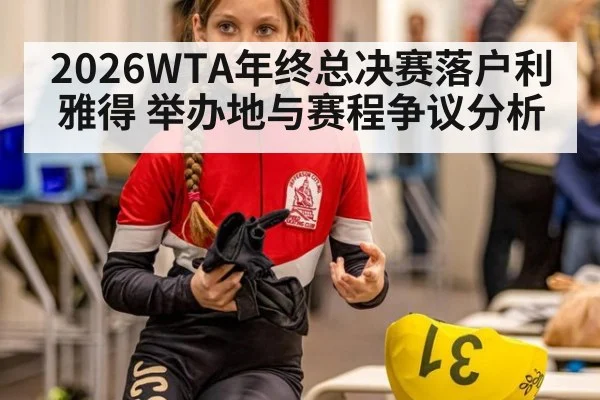 2026WTA年终总决赛落户利雅得 举办地与赛程争议分析